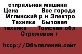 стиральная машина › Цена ­ 7 000 - Все города, Иглинский р-н Электро-Техника » Бытовая техника   . Томская обл.,Стрежевой г.